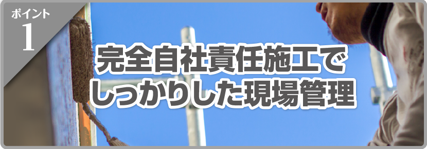 完全自社責任施工でしっかりした現場管理